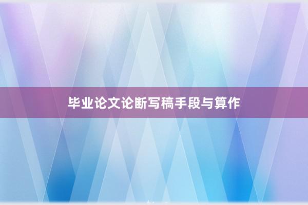 毕业论文论断写稿手段与算作