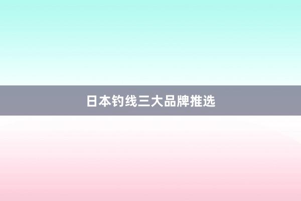 日本钓线三大品牌推选